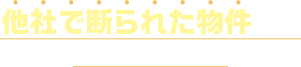 他社で断られた物件 でも、 買取相談承ります!